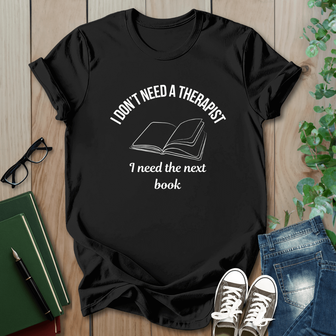 I Don't Need a Therapist, I Need The Next Book - T-Shirt