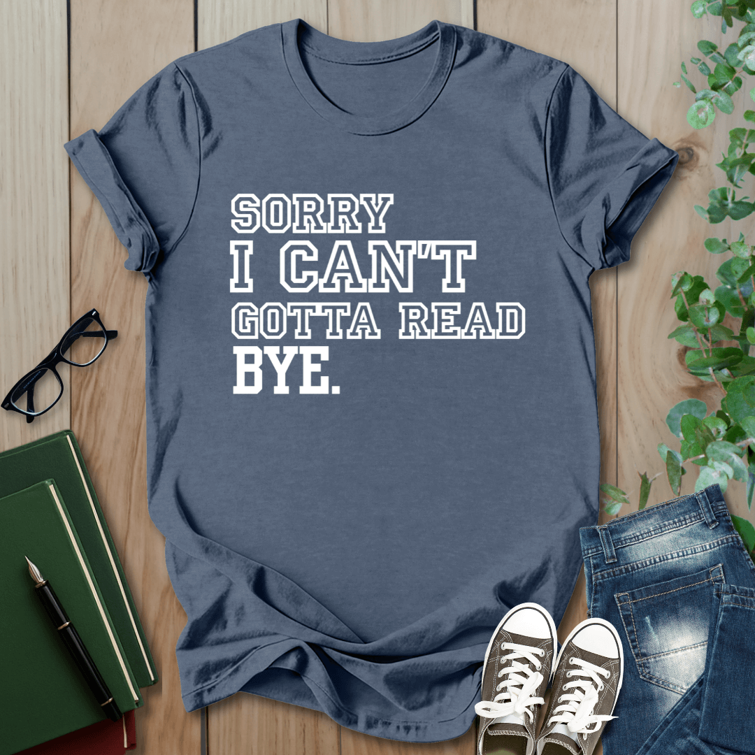 Sorry I Can't Gotta Read, BYE. - T-Shirt