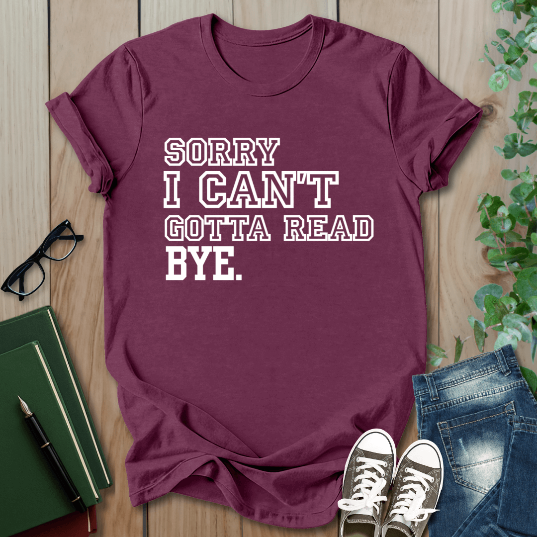 Sorry I Can't Gotta Read, BYE. - T-Shirt