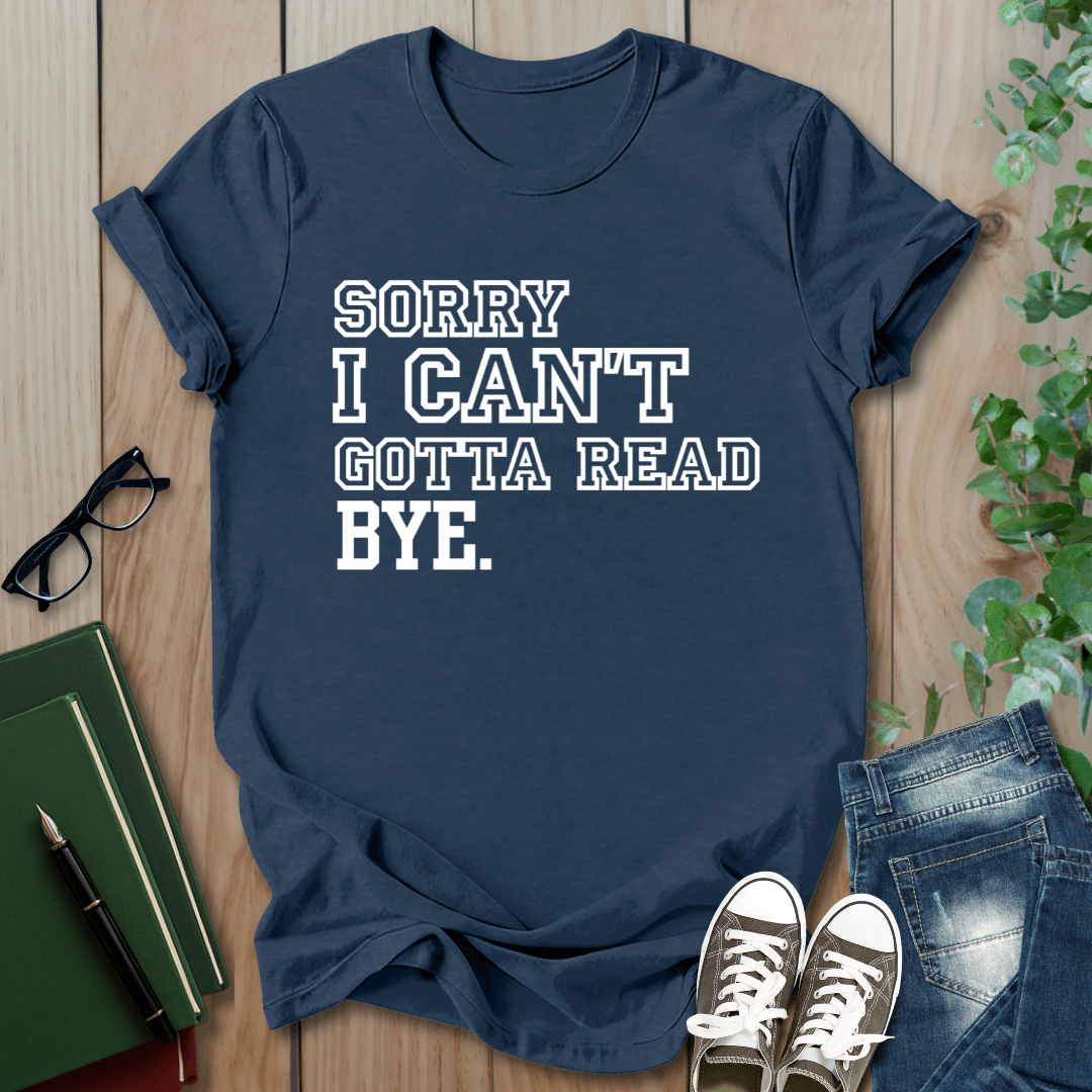 Sorry I Can't Gotta Read, BYE. - T-Shirt