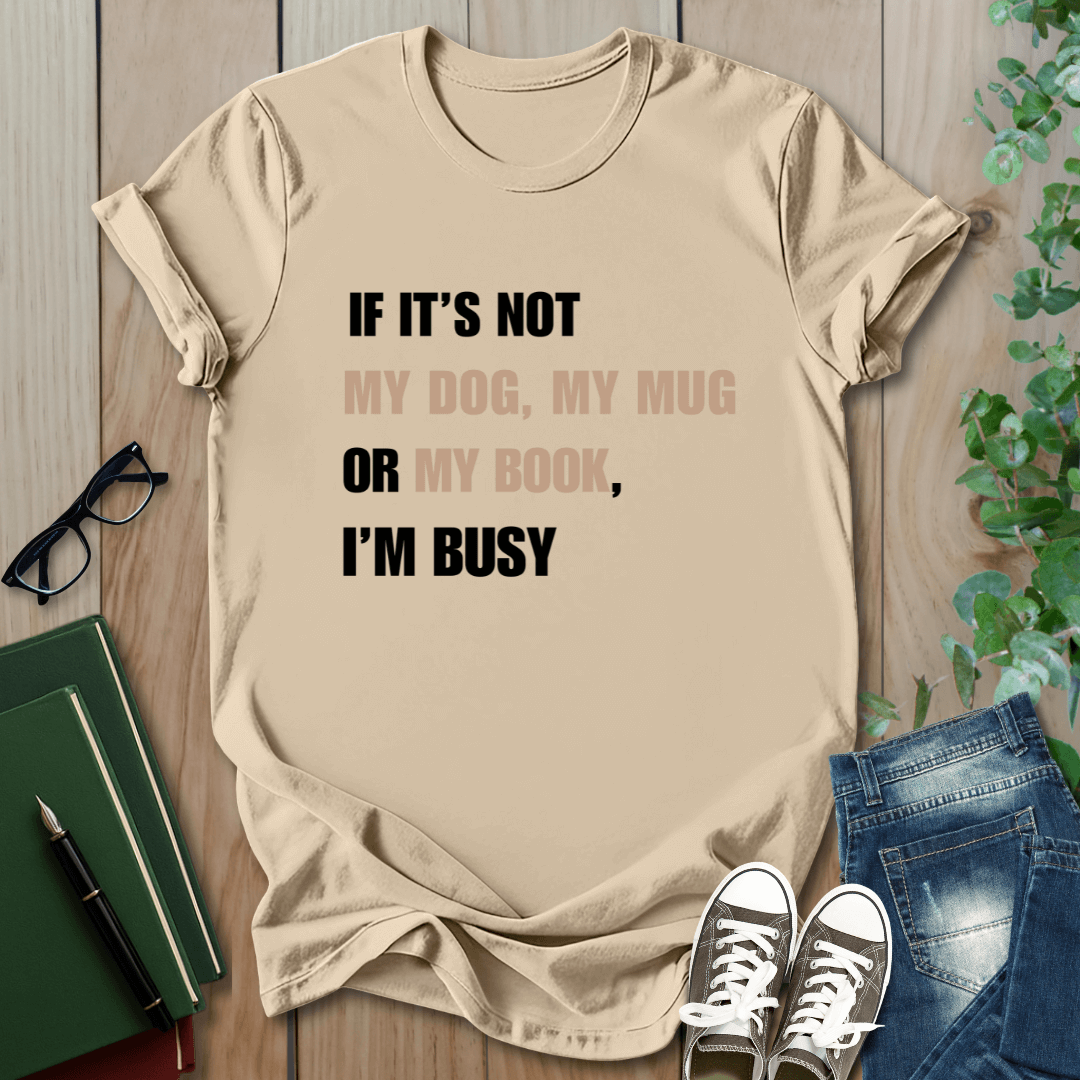 If It's Not My Dog, My Mug or My Book, I'm Busy - T-Shirt