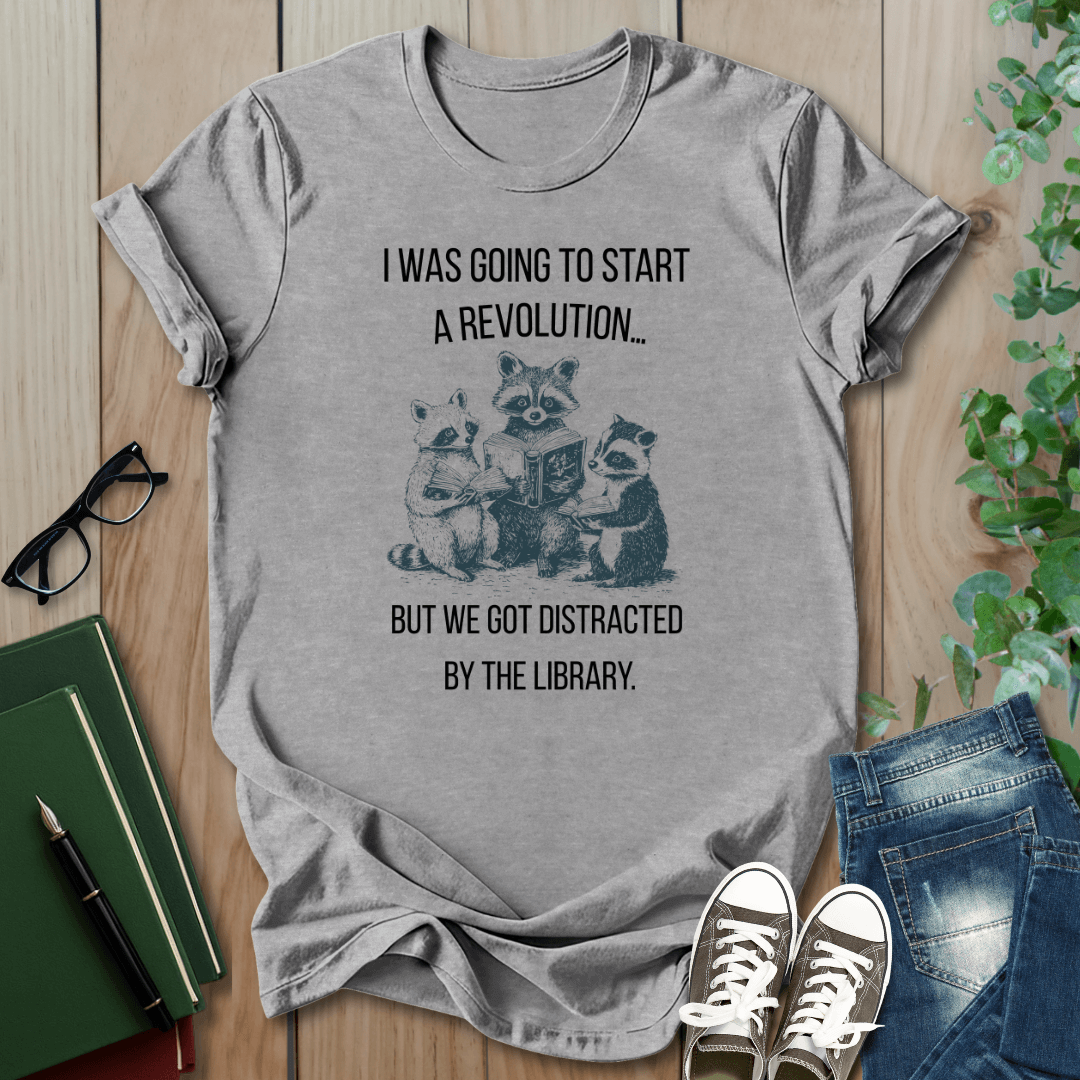 I Was Going to Start a Revolution, But We Got Distracted By The Library - T-Shirt