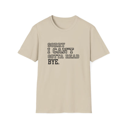 Sorry I Can't Gotta Read, BYE. - T-Shirt