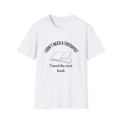 I Don't Need a Therapist, I Need The Next Book - T-Shirt