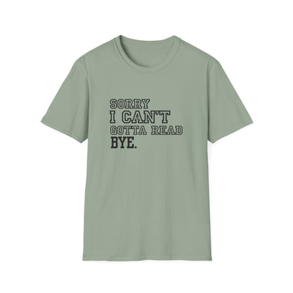 Sorry I Can't Gotta Read, BYE. - T-Shirt