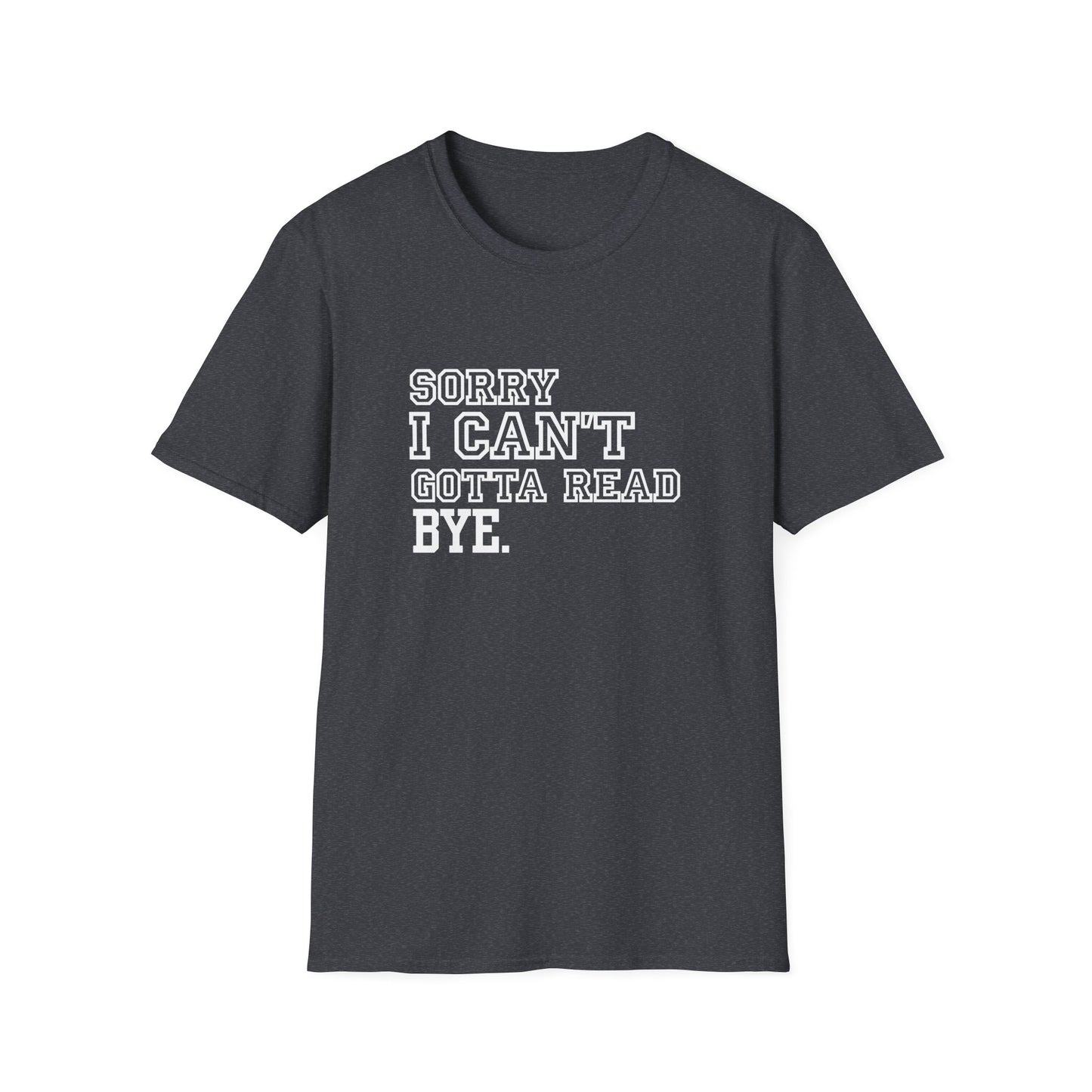 Sorry I Can't Gotta Read, BYE. - T-Shirt