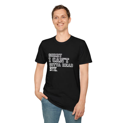 Sorry I Can't Gotta Read, BYE. - T-Shirt