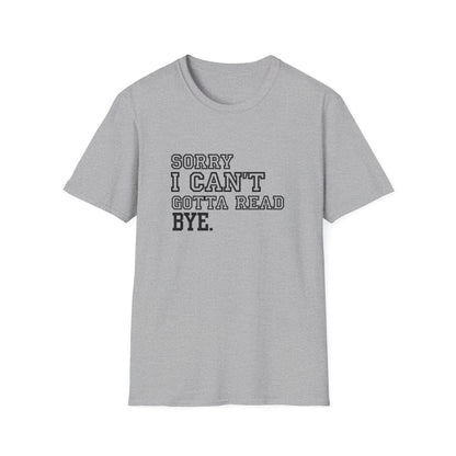 Sorry I Can't Gotta Read, BYE. - T-Shirt