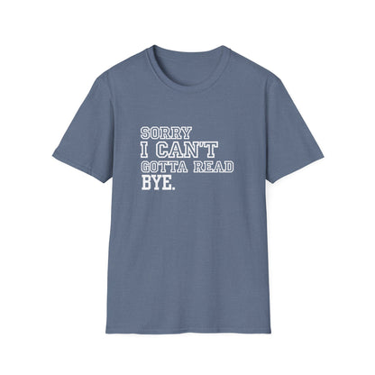Sorry I Can't Gotta Read, BYE. - T-Shirt