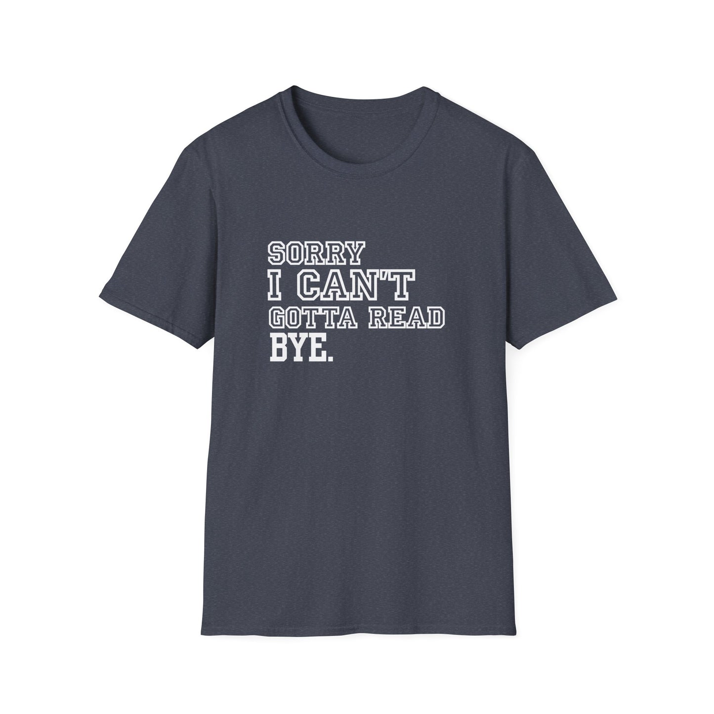 Sorry I Can't Gotta Read, BYE. - T-Shirt