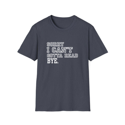 Sorry I Can't Gotta Read, BYE. - T-Shirt