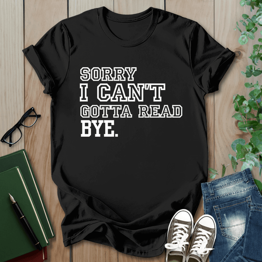 Sorry I Can't Gotta Read, BYE. - T-Shirt