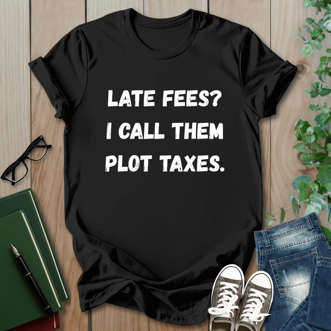 Late Fees? I Call Them Plot Taxes - T-Shirt