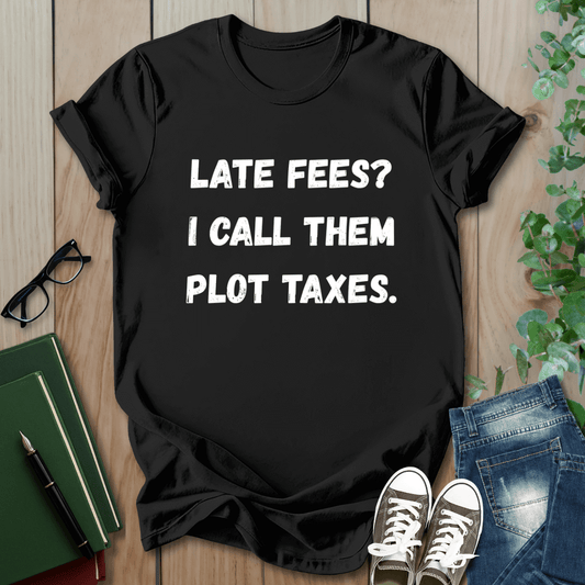 Late Fees? I Call Them Plot Taxes - T-Shirt