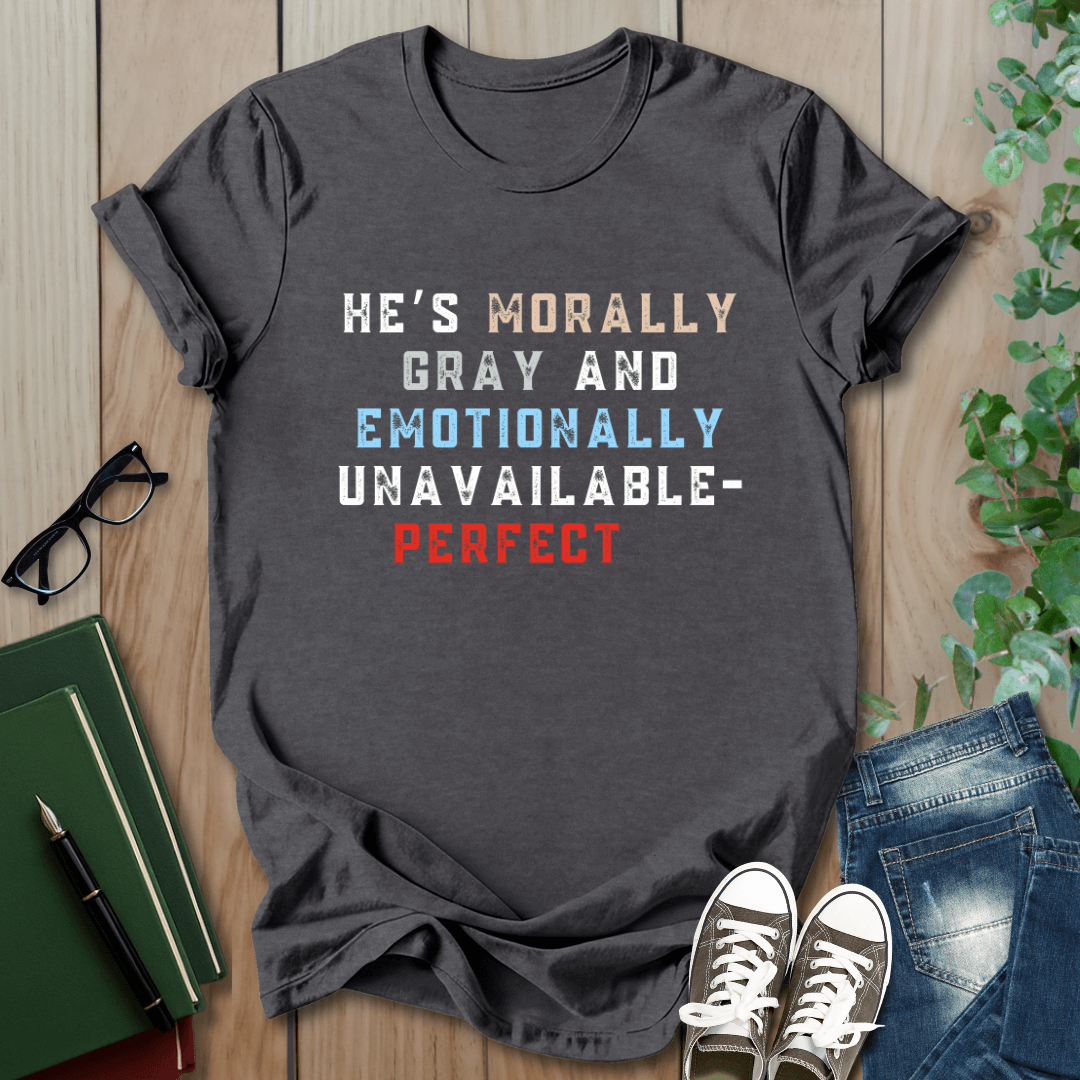 He's Morally Gray But Emotionally Unavailable - T-Shirt