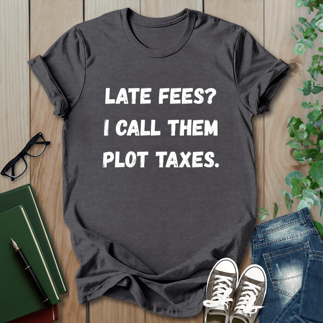 Late Fees? I Call Them Plot Taxes - T-Shirt