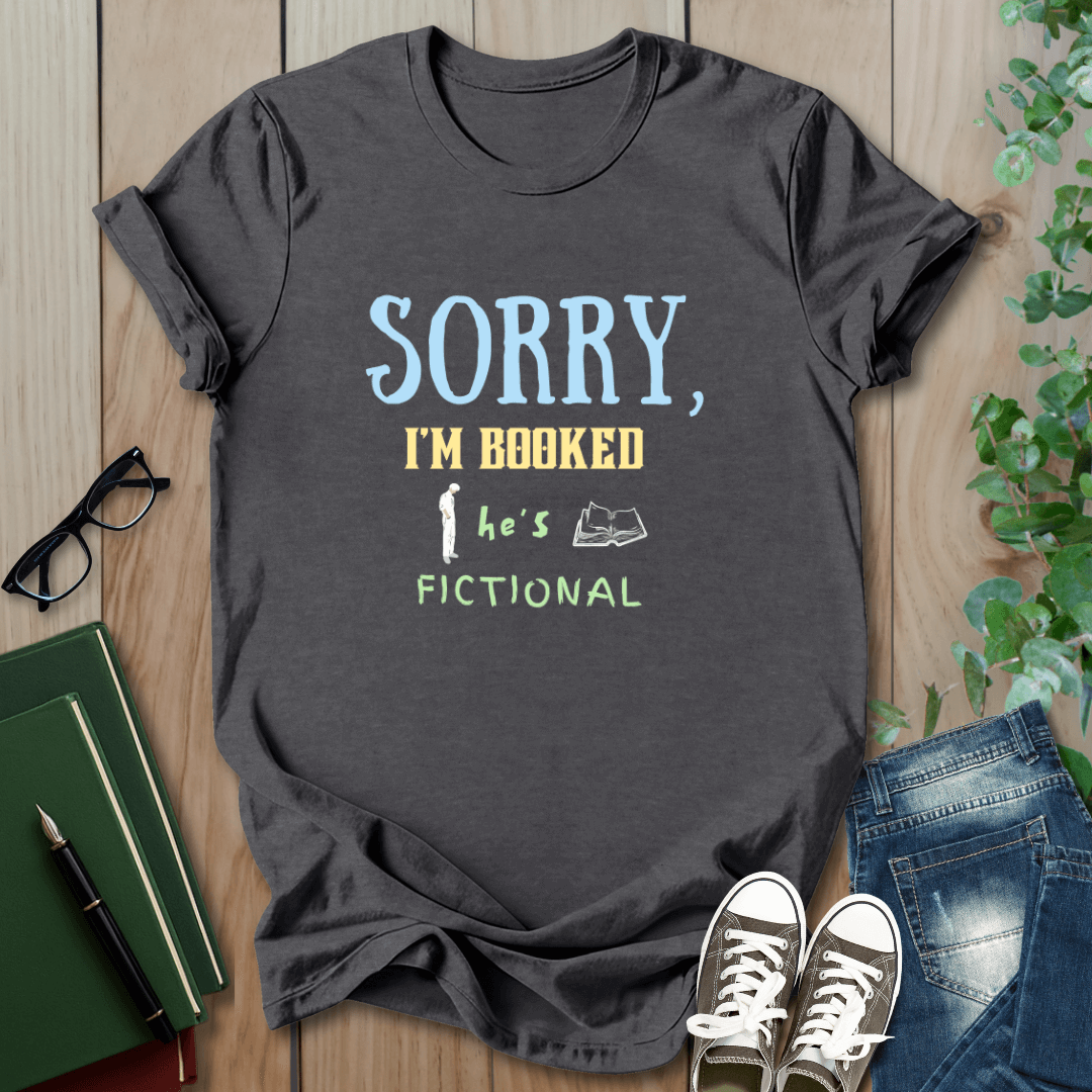 Sorry, I'm Booked He's Fictional - T-Shirt