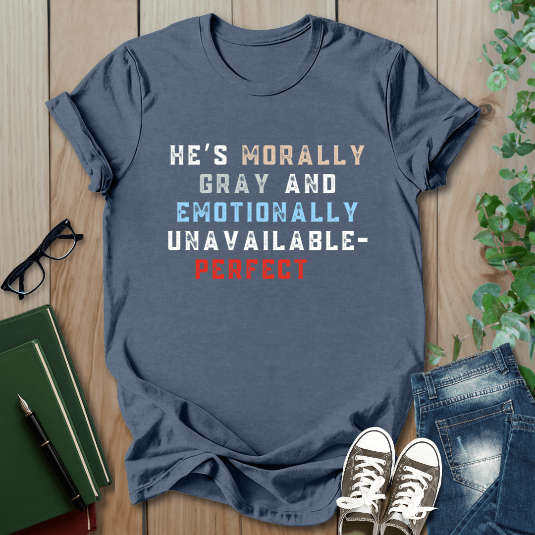 He's Morally Gray But Emotionally Unavailable - T-Shirt