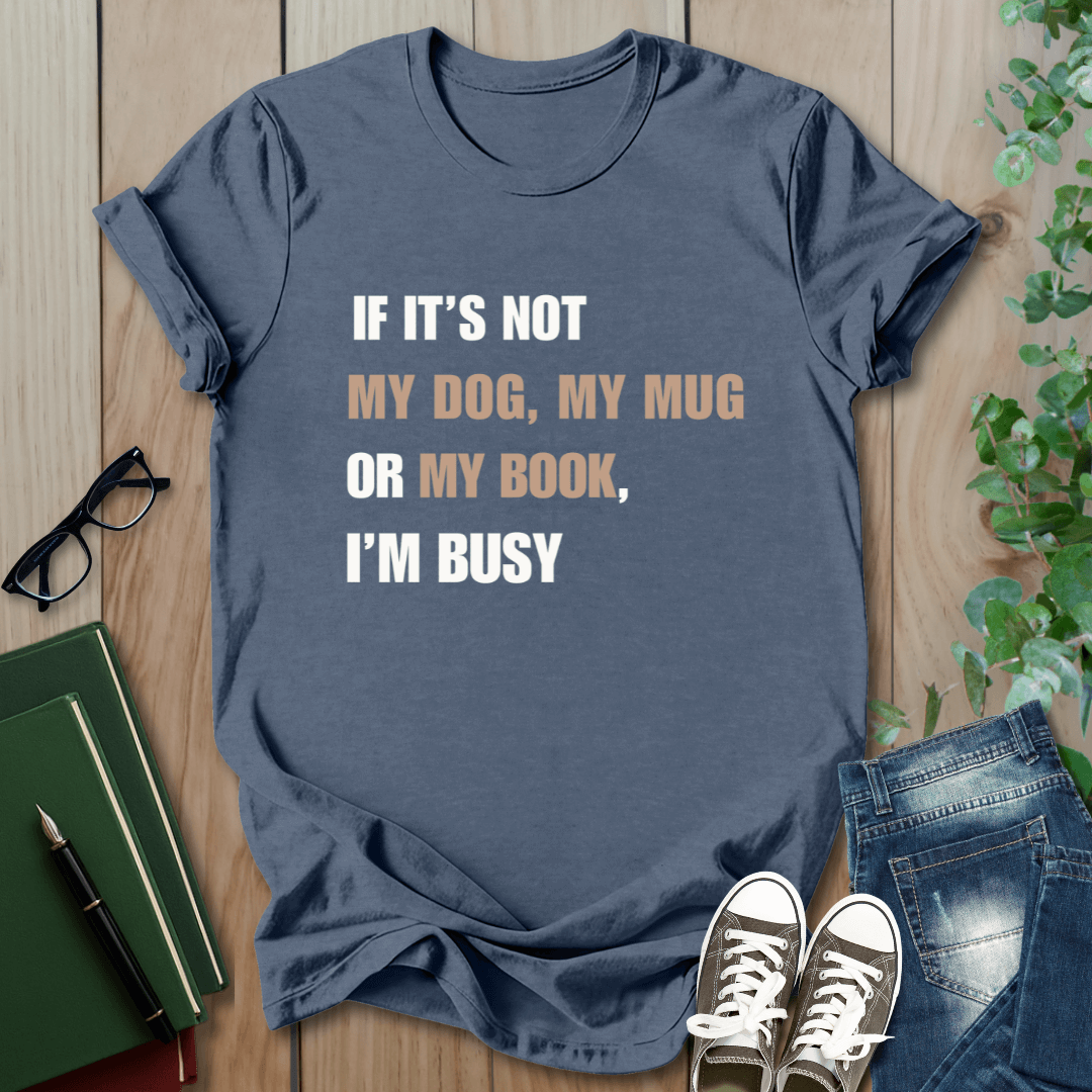 If It's Not My Dog, My Mug or My Book, I'm Busy - T-Shirt