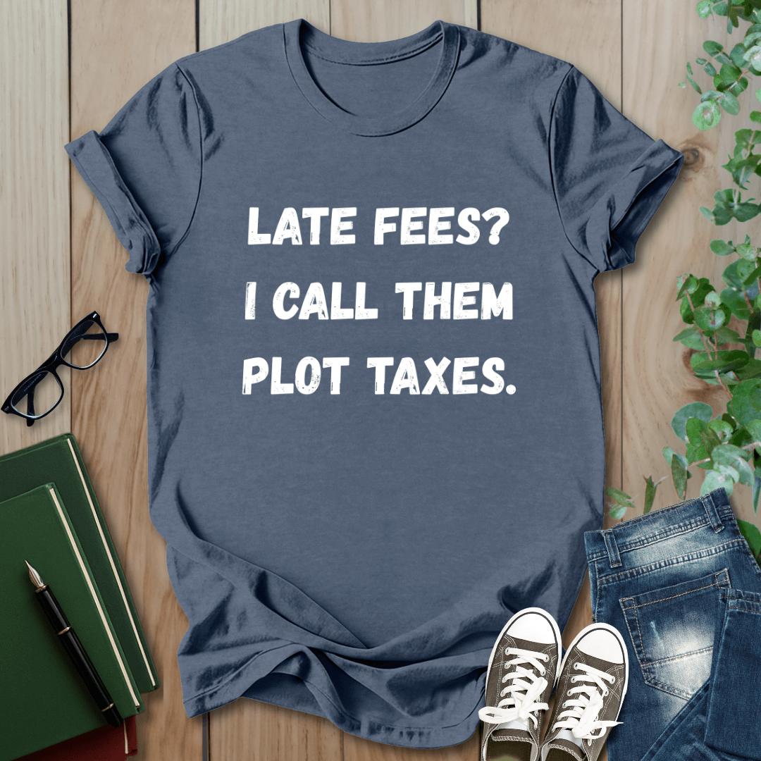 Late Fees? I Call Them Plot Taxes - T-Shirt