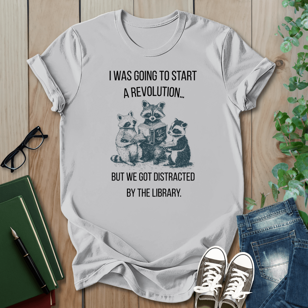 I Was Going to Start a Revolution, But We Got Distracted By The Library - T-Shirt