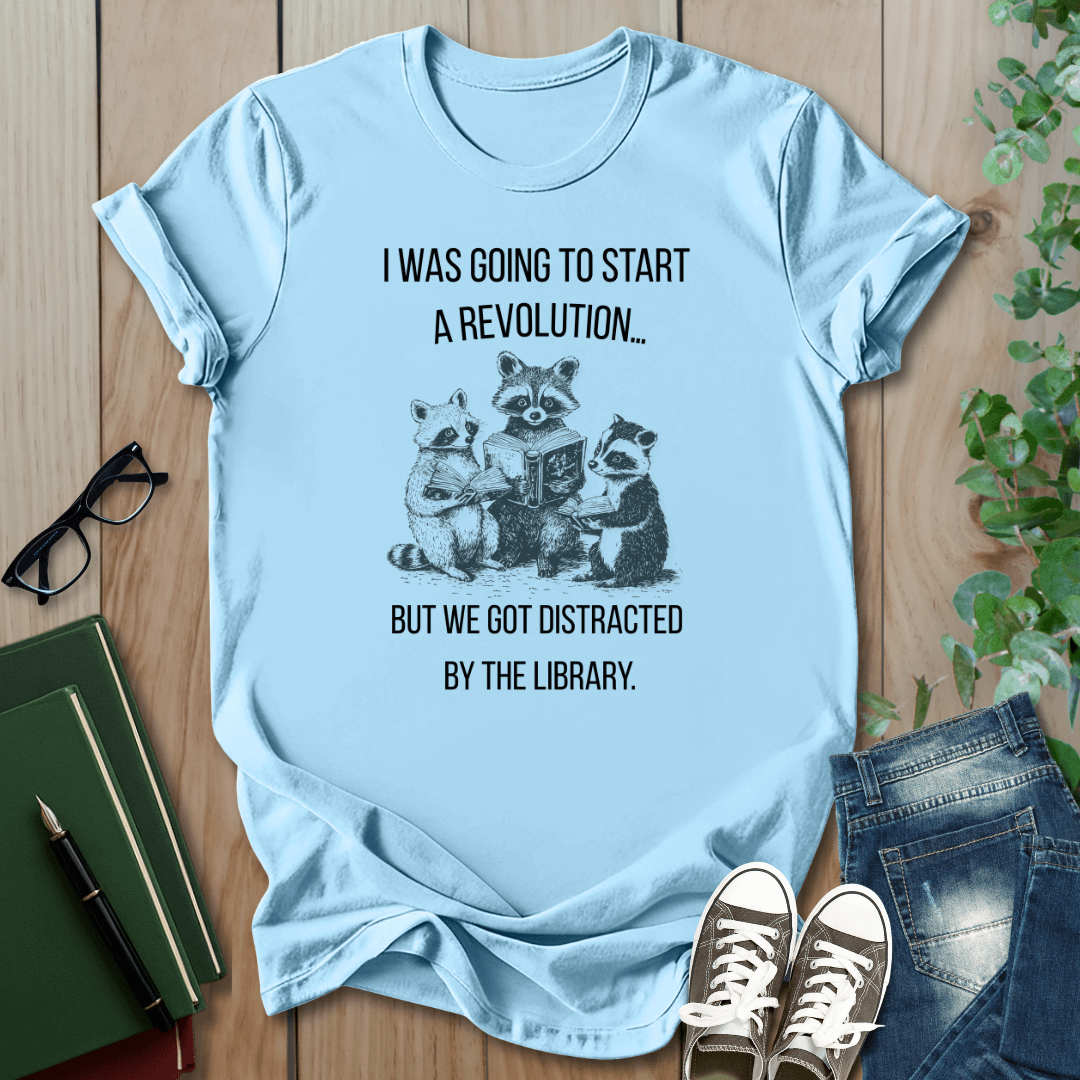 I Was Going to Start a Revolution, But We Got Distracted By The Library - T-Shirt