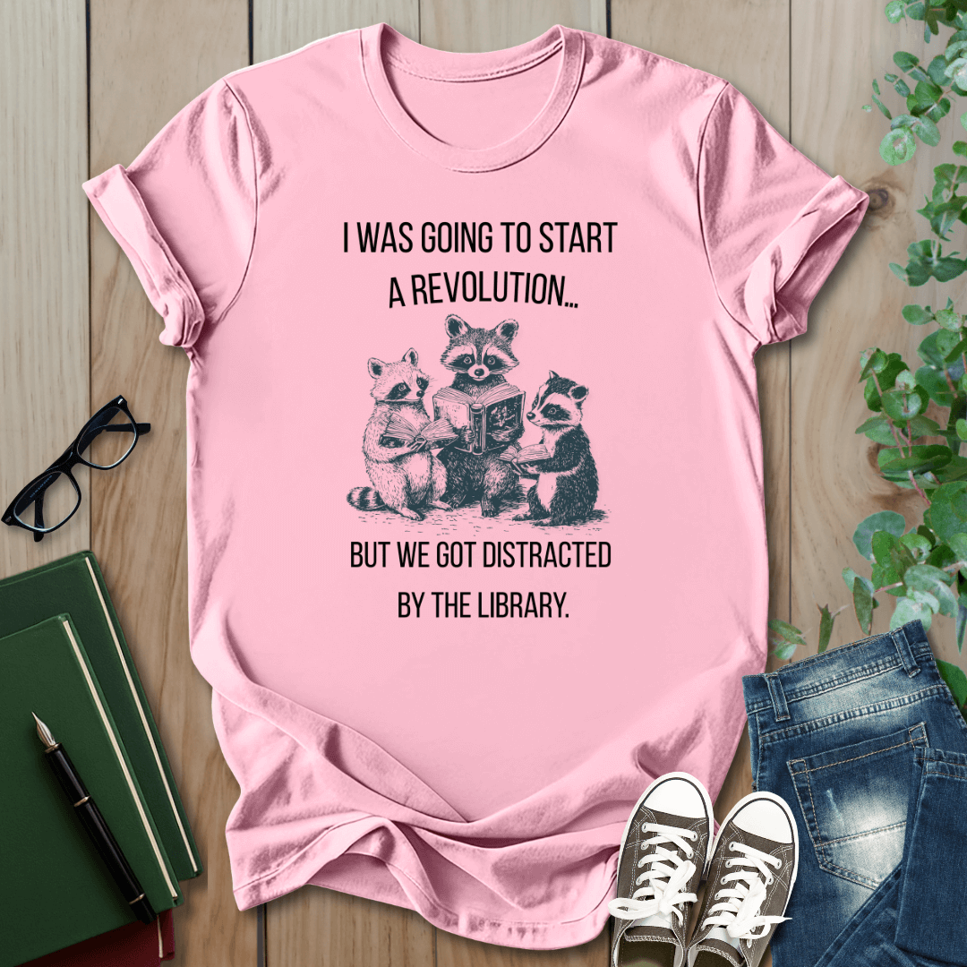 I Was Going to Start a Revolution, But We Got Distracted By The Library - T-Shirt