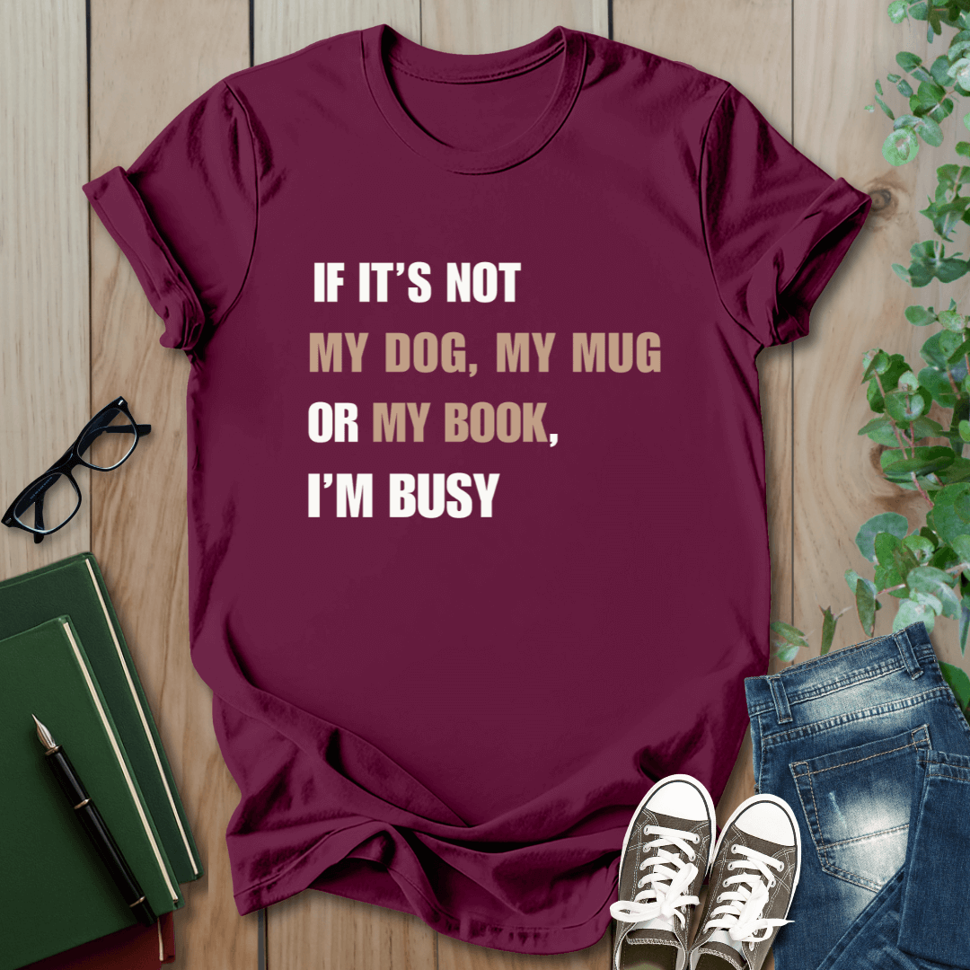 If It's Not My Dog, My Mug or My Book, I'm Busy - T-Shirt