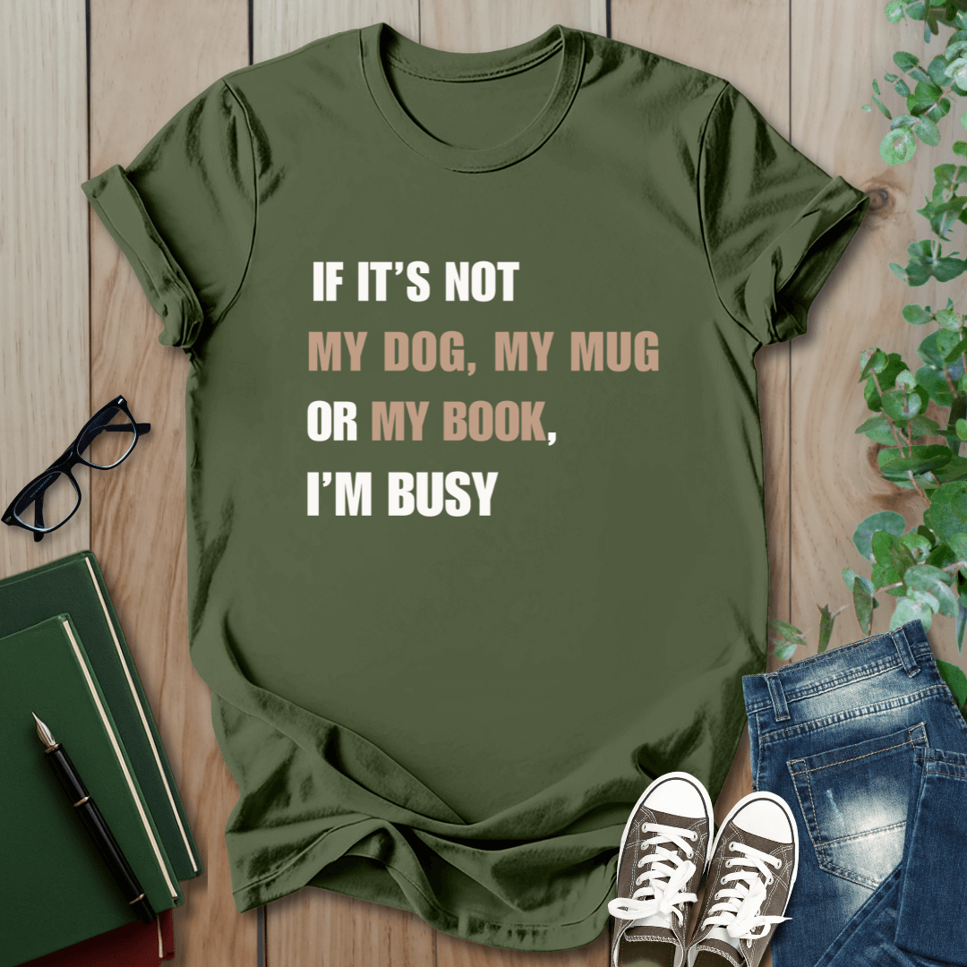 If It's Not My Dog, My Mug or My Book, I'm Busy - T-Shirt