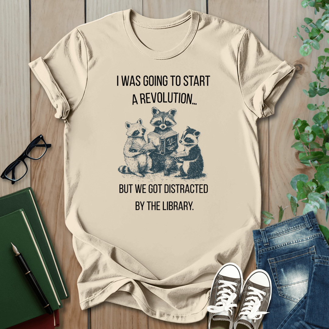 I Was Going to Start a Revolution, But We Got Distracted By The Library - T-Shirt