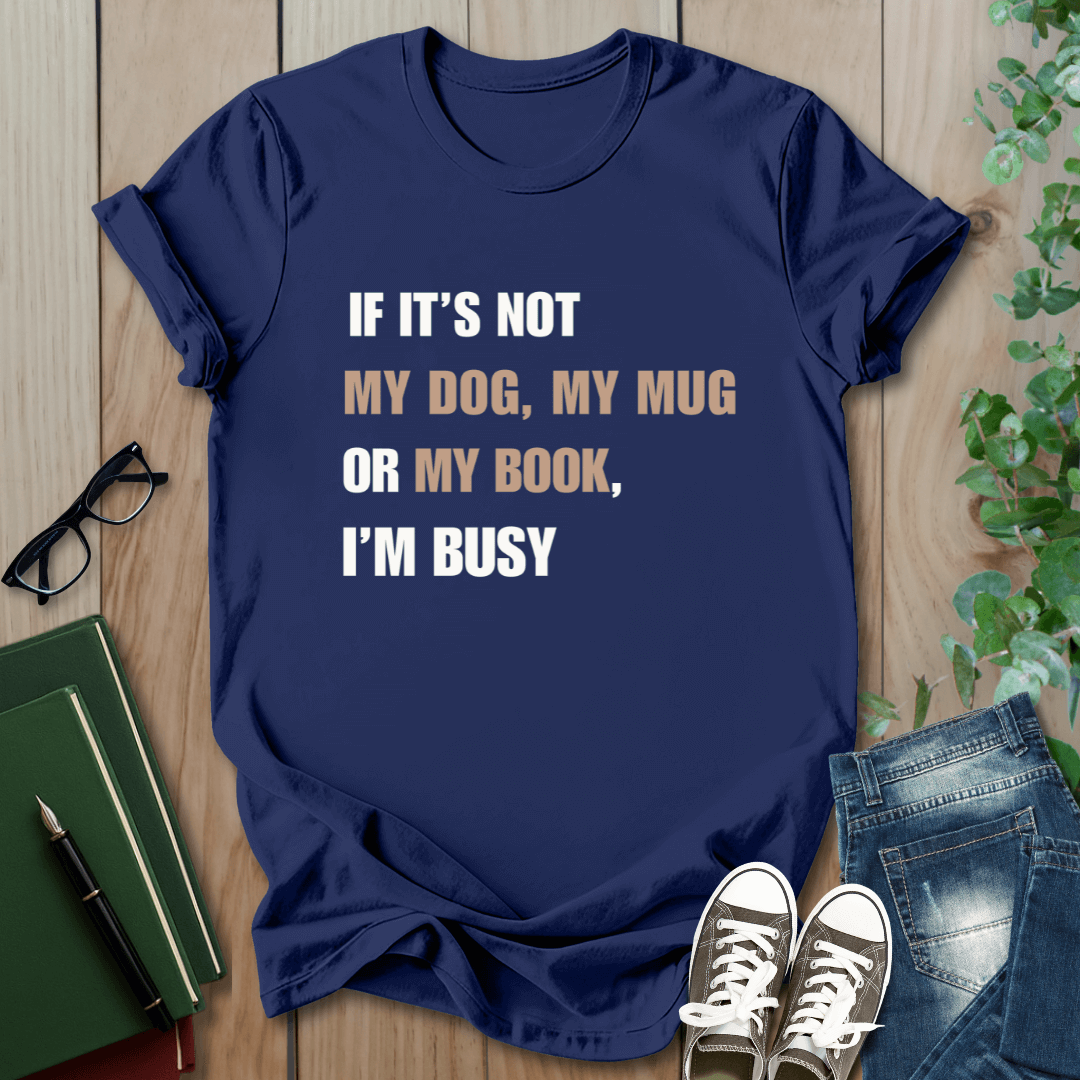 If It's Not My Dog, My Mug or My Book, I'm Busy - T-Shirt