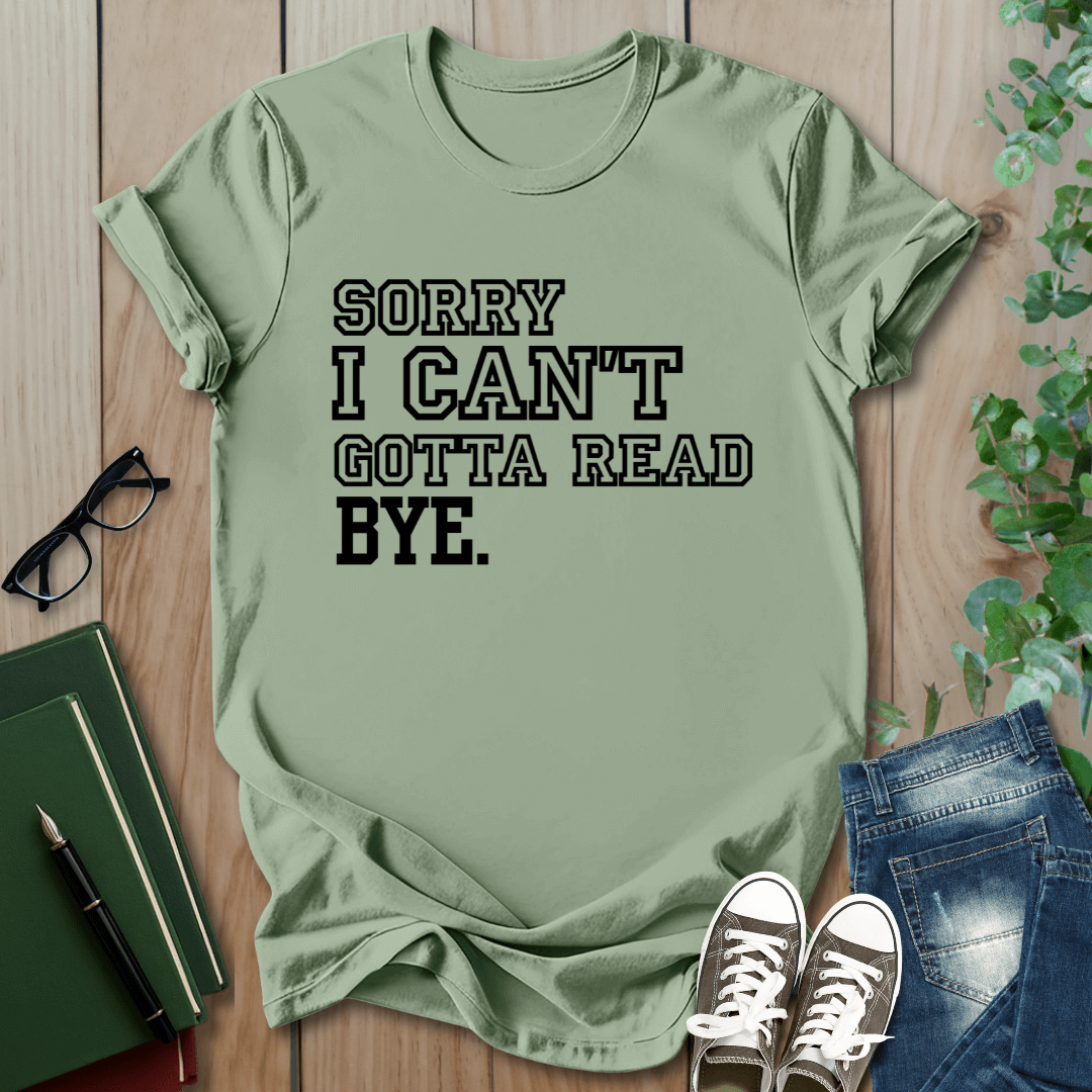 Sorry I Can't Gotta Read, BYE. - T-Shirt