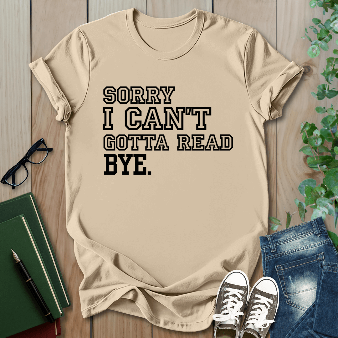 Sorry I Can't Gotta Read, BYE. - T-Shirt