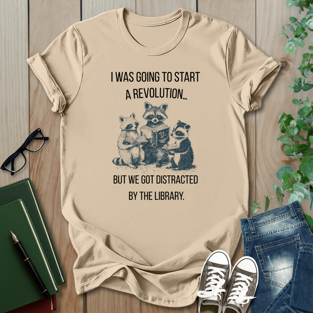 I Was Going to Start a Revolution, But We Got Distracted By The Library - T-Shirt