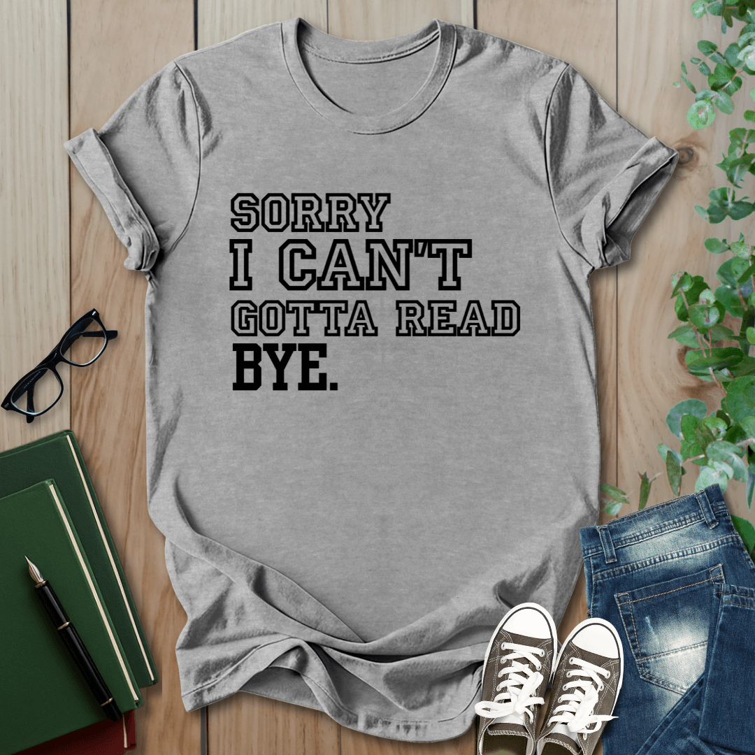 Sorry I Can't Gotta Read, BYE. - T-Shirt