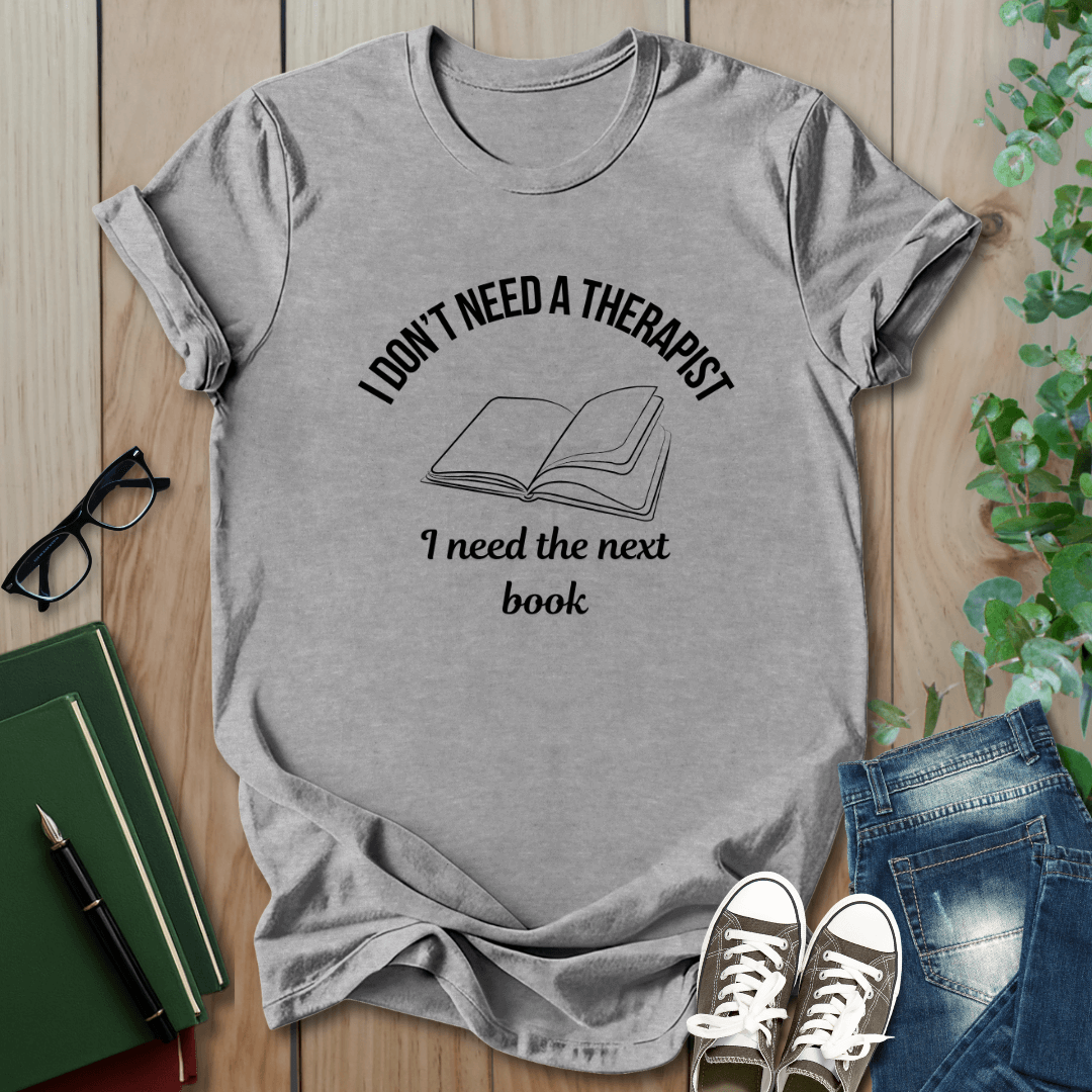 I Don't Need a Therapist, I Need The Next Book - T-Shirt