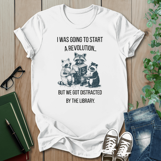 I Was Going to Start a Revolution, But We Got Distracted By The Library - T-Shirt