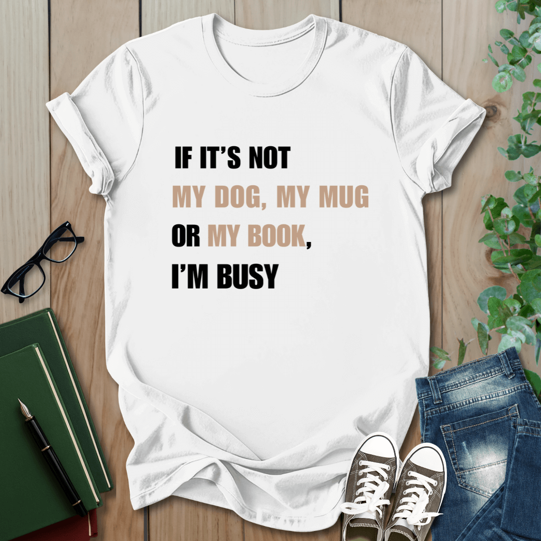 If It's Not My Dog, My Mug or My Book, I'm Busy - T-Shirt