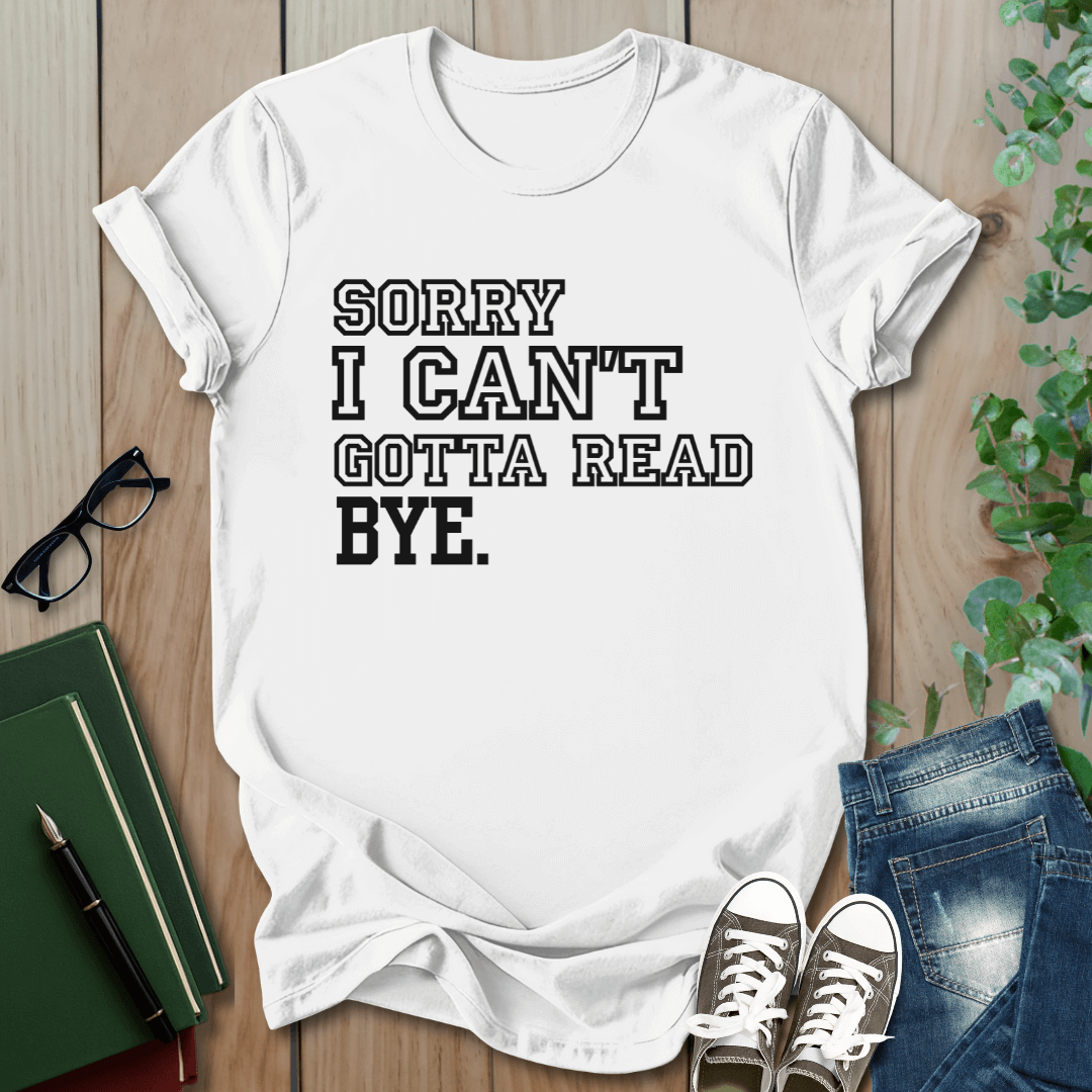 Sorry I Can't Gotta Read, BYE. - T-Shirt